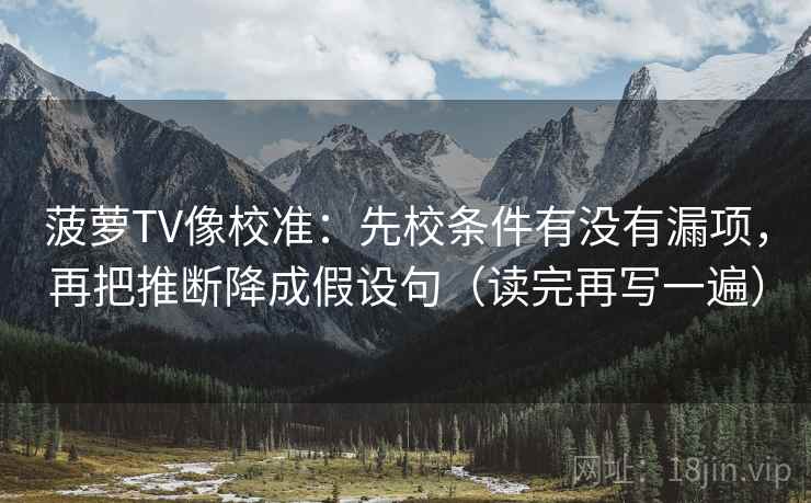 菠萝TV像校准：先校条件有没有漏项，再把推断降成假设句（读完再写一遍）