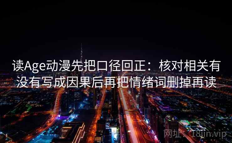 读Age动漫先把口径回正：核对相关有没有写成因果后再把情绪词删掉再读