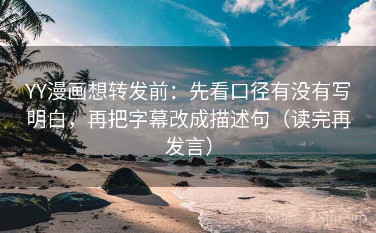 YY漫画想转发前：先看口径有没有写明白，再把字幕改成描述句（读完再发言）