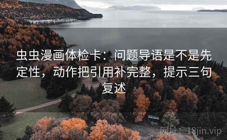 虫虫漫画体检卡：问题导语是不是先定性，动作把引用补完整，提示三句复述