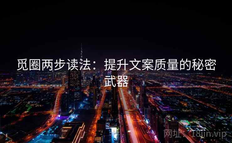 觅圈两步读法：提升文案质量的秘密武器